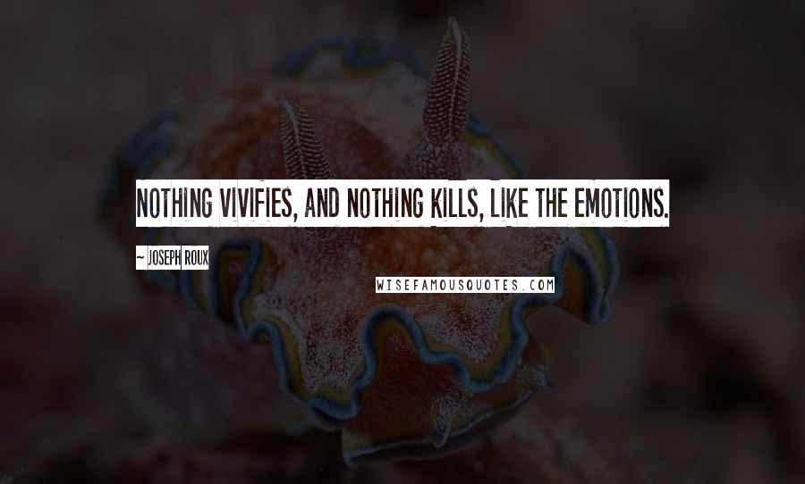 Joseph Roux Quotes: Nothing vivifies, and nothing kills, like the emotions.