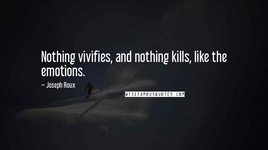 Joseph Roux Quotes: Nothing vivifies, and nothing kills, like the emotions.