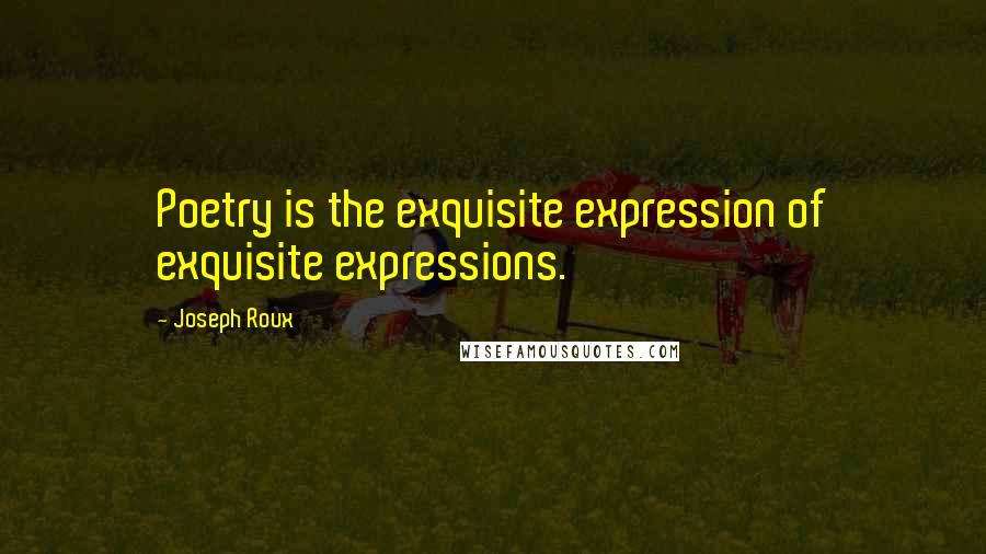Joseph Roux Quotes: Poetry is the exquisite expression of exquisite expressions.