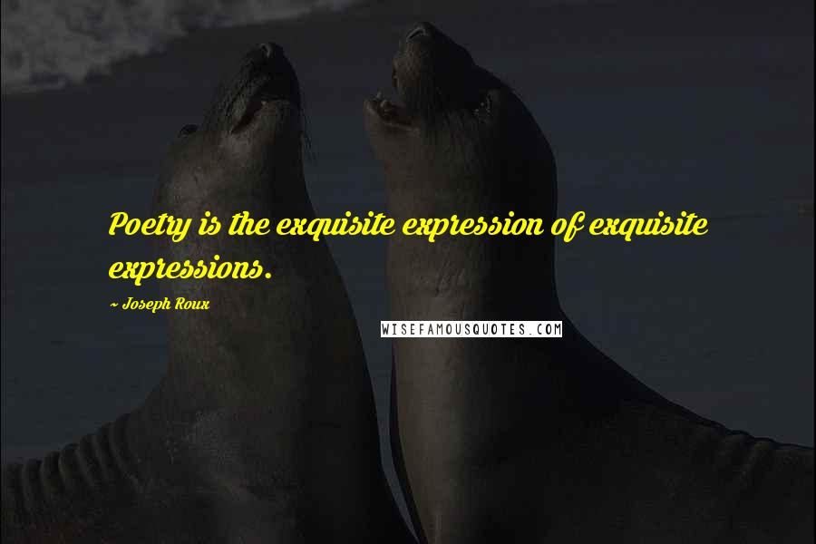 Joseph Roux Quotes: Poetry is the exquisite expression of exquisite expressions.