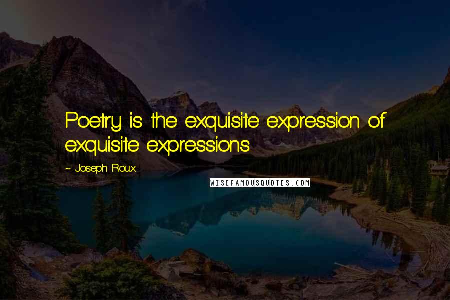 Joseph Roux Quotes: Poetry is the exquisite expression of exquisite expressions.
