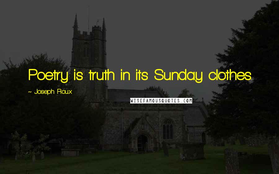 Joseph Roux Quotes: Poetry is truth in its Sunday clothes.