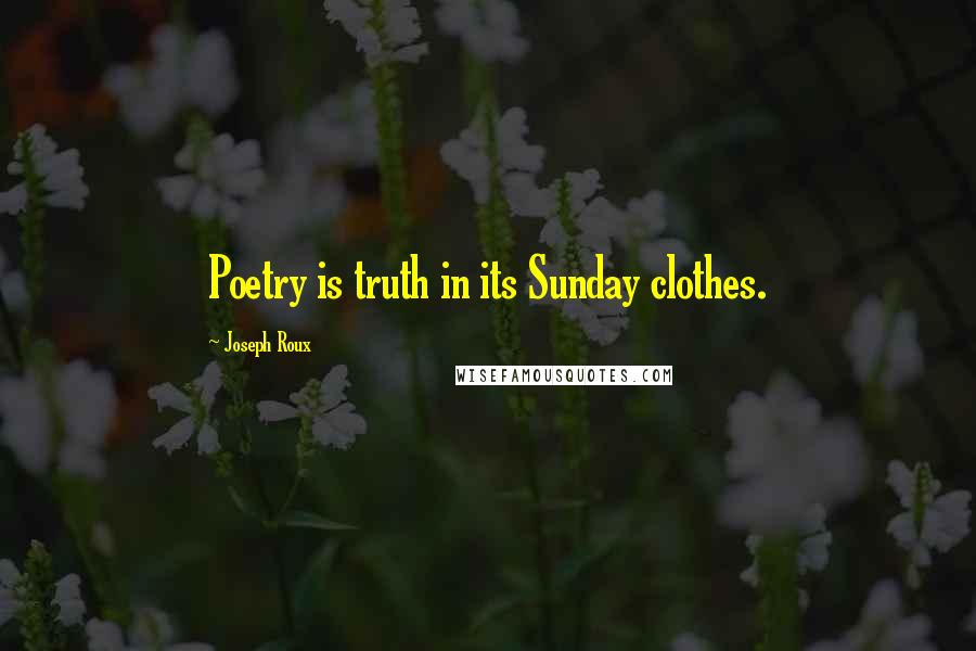 Joseph Roux Quotes: Poetry is truth in its Sunday clothes.