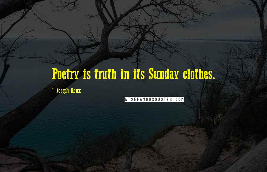 Joseph Roux Quotes: Poetry is truth in its Sunday clothes.