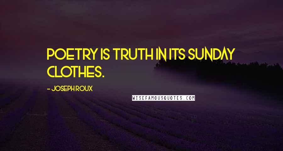 Joseph Roux Quotes: Poetry is truth in its Sunday clothes.