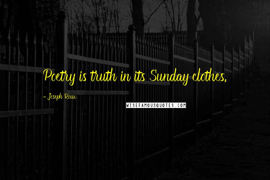 Joseph Roux Quotes: Poetry is truth in its Sunday clothes.