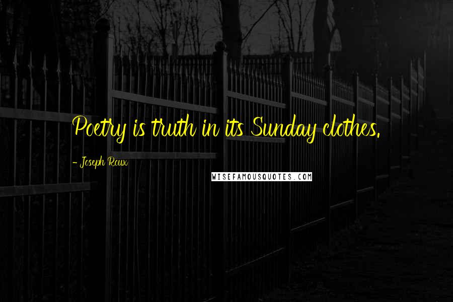 Joseph Roux Quotes: Poetry is truth in its Sunday clothes.