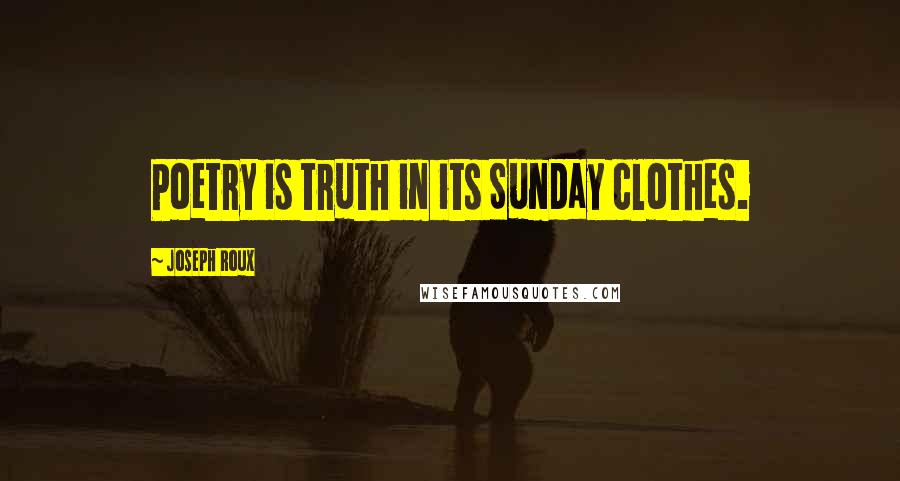 Joseph Roux Quotes: Poetry is truth in its Sunday clothes.
