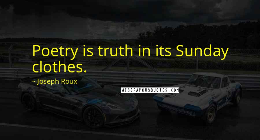 Joseph Roux Quotes: Poetry is truth in its Sunday clothes.