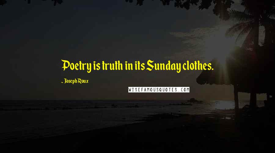 Joseph Roux Quotes: Poetry is truth in its Sunday clothes.