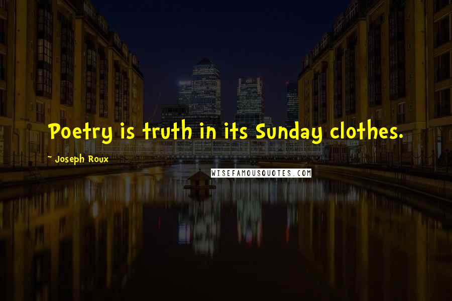 Joseph Roux Quotes: Poetry is truth in its Sunday clothes.