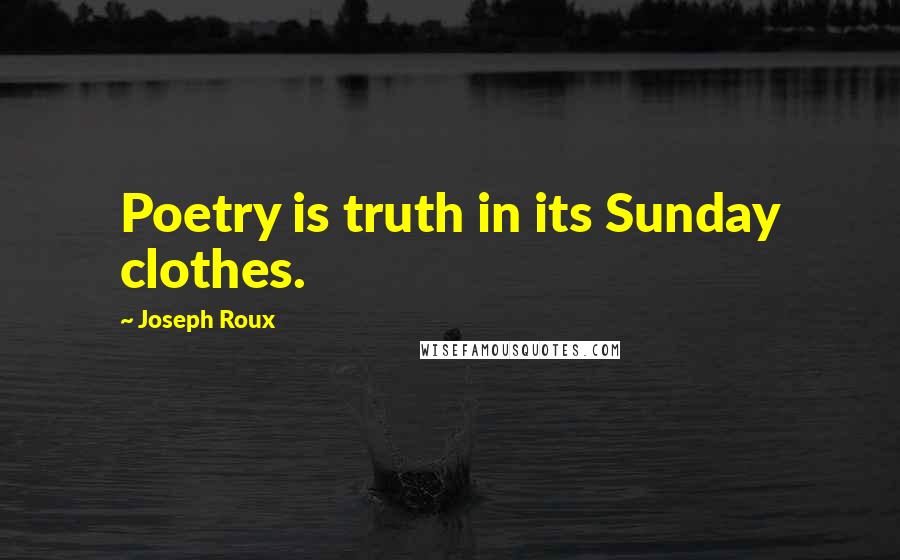 Joseph Roux Quotes: Poetry is truth in its Sunday clothes.