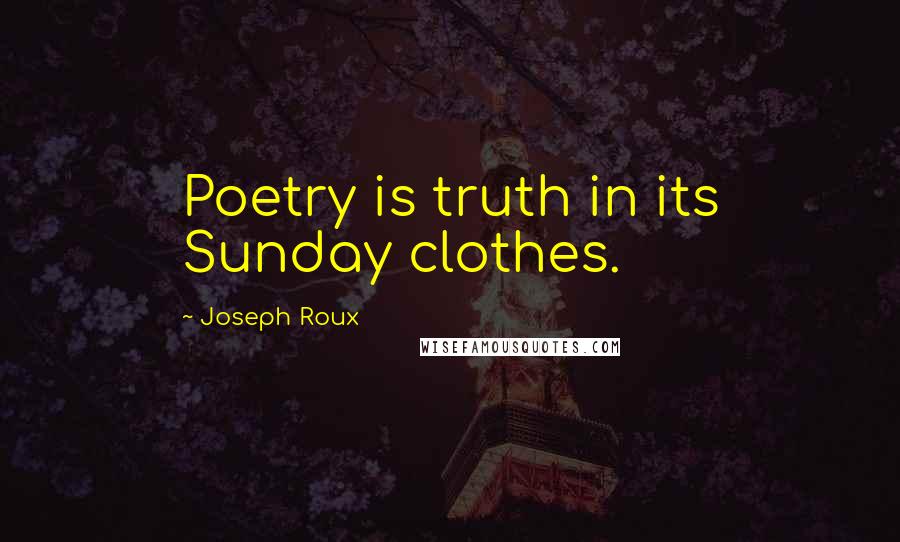 Joseph Roux Quotes: Poetry is truth in its Sunday clothes.