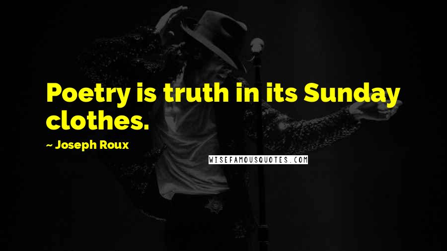 Joseph Roux Quotes: Poetry is truth in its Sunday clothes.