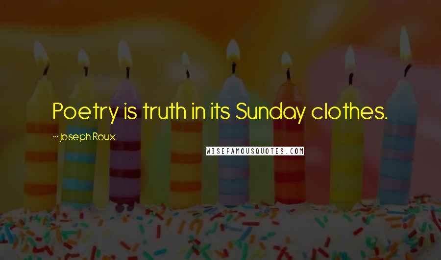 Joseph Roux Quotes: Poetry is truth in its Sunday clothes.