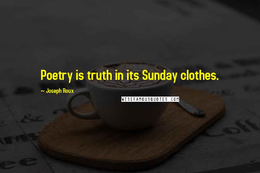 Joseph Roux Quotes: Poetry is truth in its Sunday clothes.