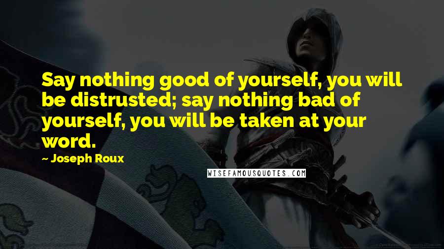 Joseph Roux Quotes: Say nothing good of yourself, you will be distrusted; say nothing bad of yourself, you will be taken at your word.