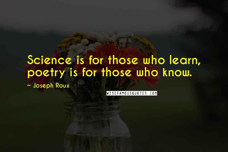 Joseph Roux Quotes: Science is for those who learn, poetry is for those who know.