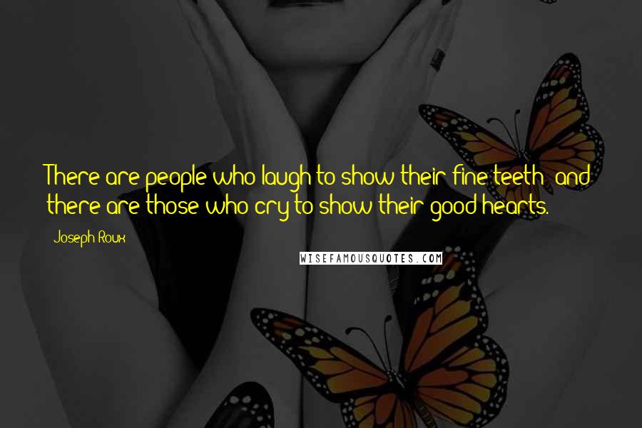 Joseph Roux Quotes: There are people who laugh to show their fine teeth; and there are those who cry to show their good hearts.