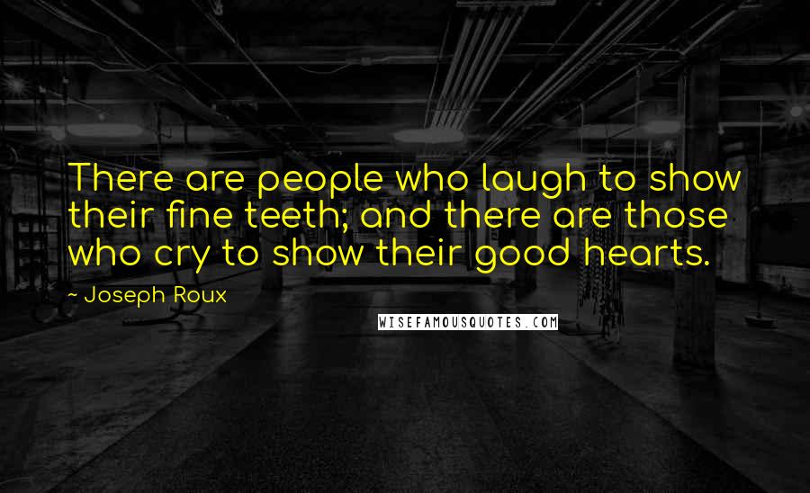 Joseph Roux Quotes: There are people who laugh to show their fine teeth; and there are those who cry to show their good hearts.