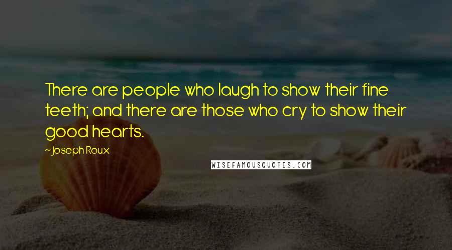 Joseph Roux Quotes: There are people who laugh to show their fine teeth; and there are those who cry to show their good hearts.