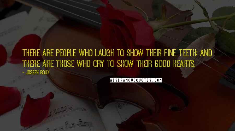 Joseph Roux Quotes: There are people who laugh to show their fine teeth; and there are those who cry to show their good hearts.