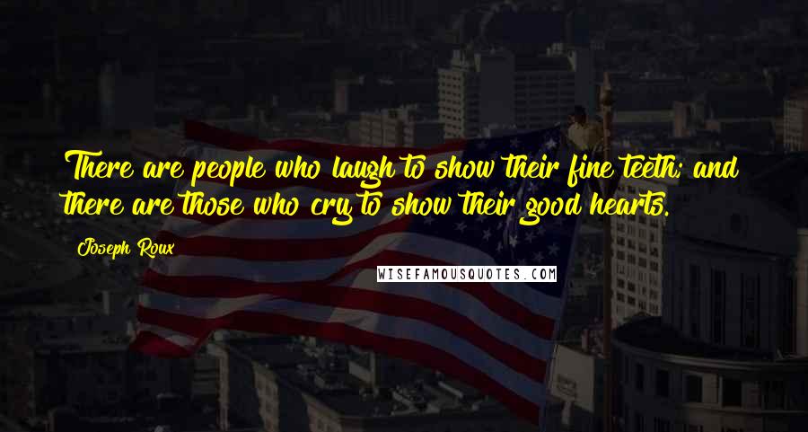 Joseph Roux Quotes: There are people who laugh to show their fine teeth; and there are those who cry to show their good hearts.