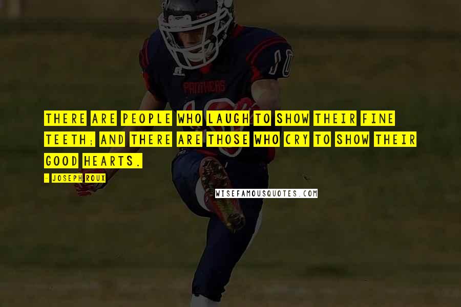Joseph Roux Quotes: There are people who laugh to show their fine teeth; and there are those who cry to show their good hearts.
