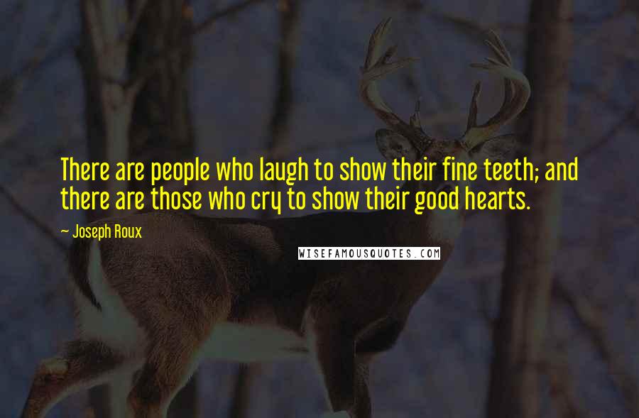 Joseph Roux Quotes: There are people who laugh to show their fine teeth; and there are those who cry to show their good hearts.