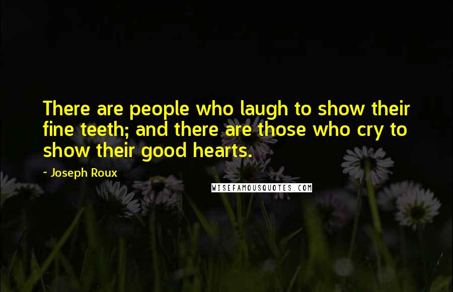 Joseph Roux Quotes: There are people who laugh to show their fine teeth; and there are those who cry to show their good hearts.