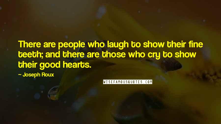 Joseph Roux Quotes: There are people who laugh to show their fine teeth; and there are those who cry to show their good hearts.