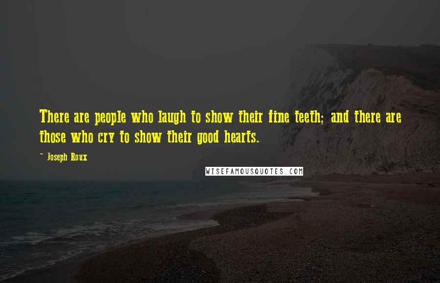 Joseph Roux Quotes: There are people who laugh to show their fine teeth; and there are those who cry to show their good hearts.