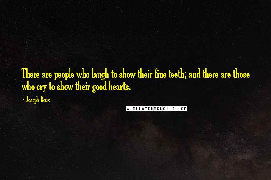 Joseph Roux Quotes: There are people who laugh to show their fine teeth; and there are those who cry to show their good hearts.