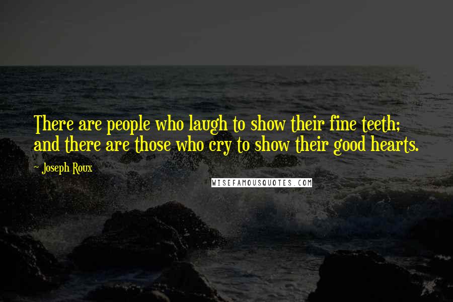 Joseph Roux Quotes: There are people who laugh to show their fine teeth; and there are those who cry to show their good hearts.