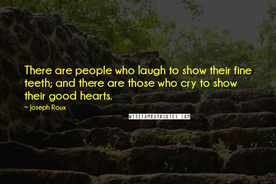 Joseph Roux Quotes: There are people who laugh to show their fine teeth; and there are those who cry to show their good hearts.