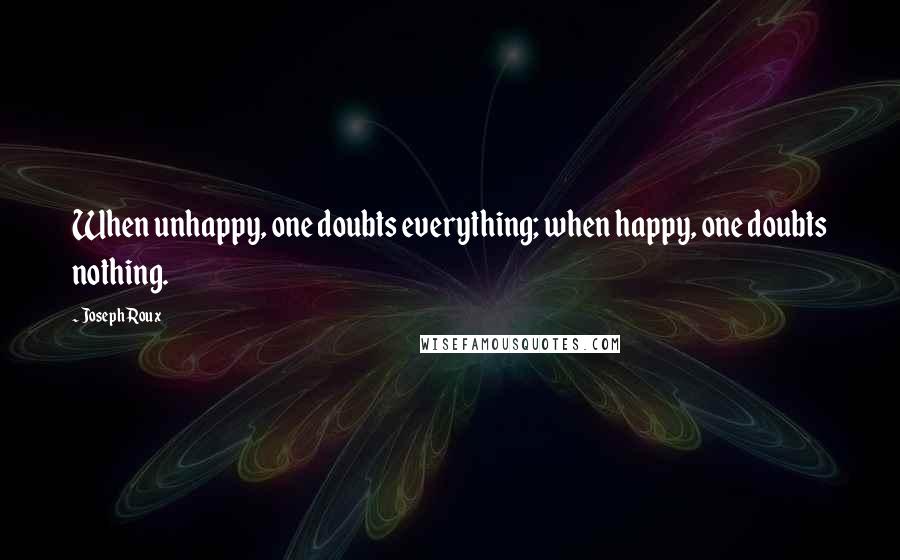 Joseph Roux Quotes: When unhappy, one doubts everything; when happy, one doubts nothing.