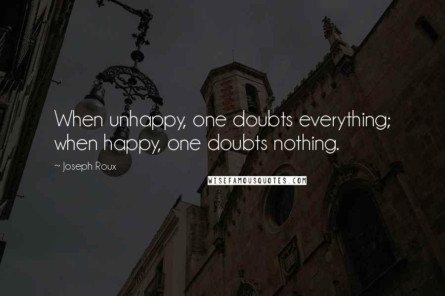 Joseph Roux Quotes: When unhappy, one doubts everything; when happy, one doubts nothing.