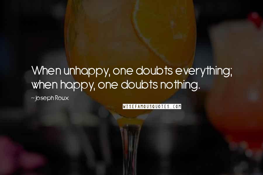 Joseph Roux Quotes: When unhappy, one doubts everything; when happy, one doubts nothing.