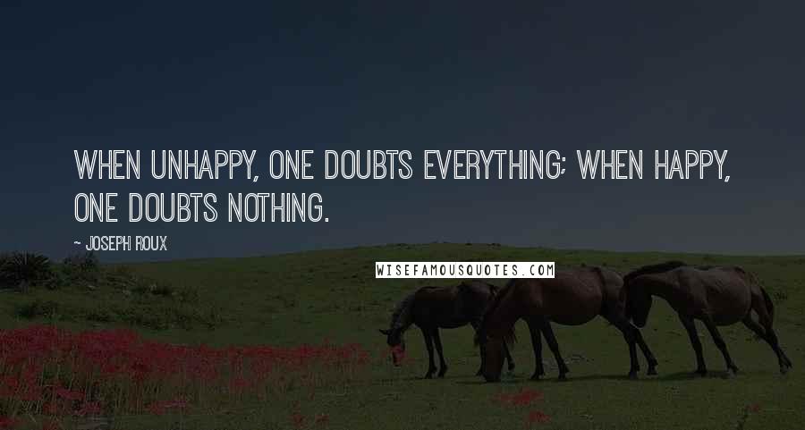 Joseph Roux Quotes: When unhappy, one doubts everything; when happy, one doubts nothing.