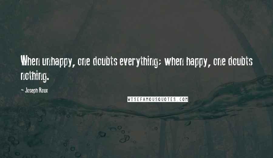 Joseph Roux Quotes: When unhappy, one doubts everything; when happy, one doubts nothing.