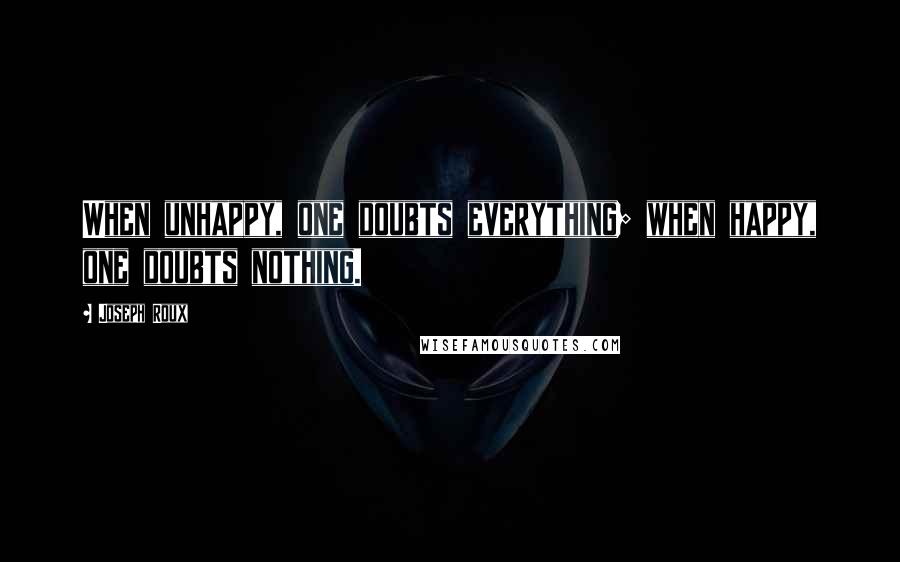 Joseph Roux Quotes: When unhappy, one doubts everything; when happy, one doubts nothing.