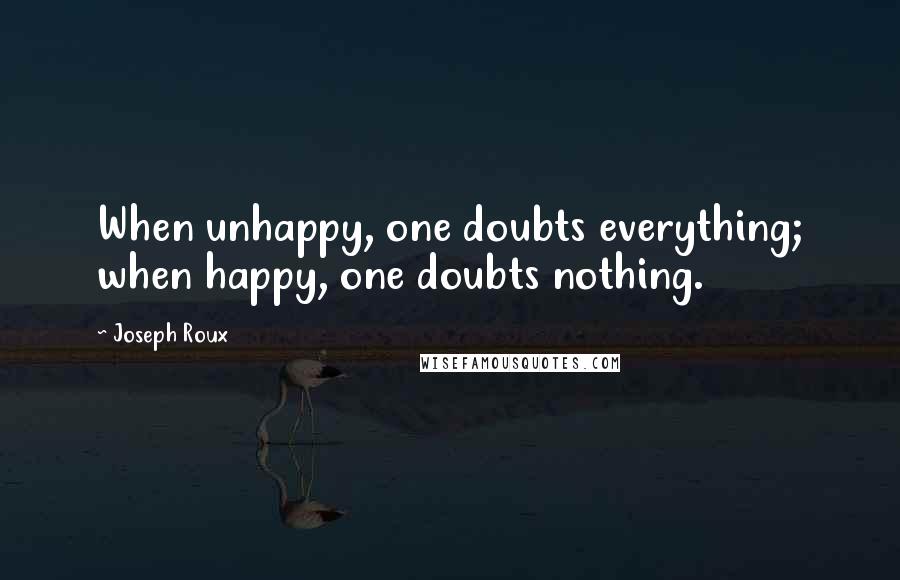 Joseph Roux Quotes: When unhappy, one doubts everything; when happy, one doubts nothing.