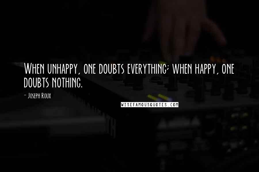 Joseph Roux Quotes: When unhappy, one doubts everything; when happy, one doubts nothing.