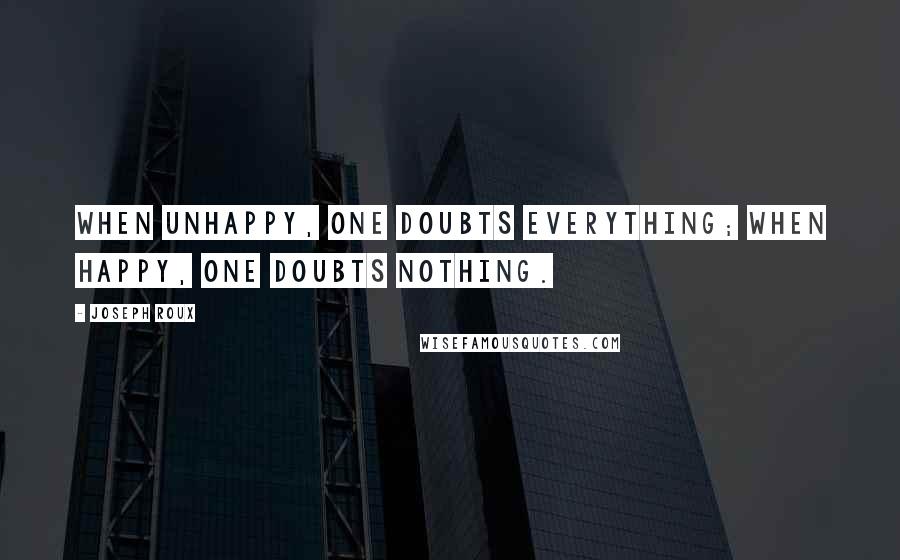 Joseph Roux Quotes: When unhappy, one doubts everything; when happy, one doubts nothing.