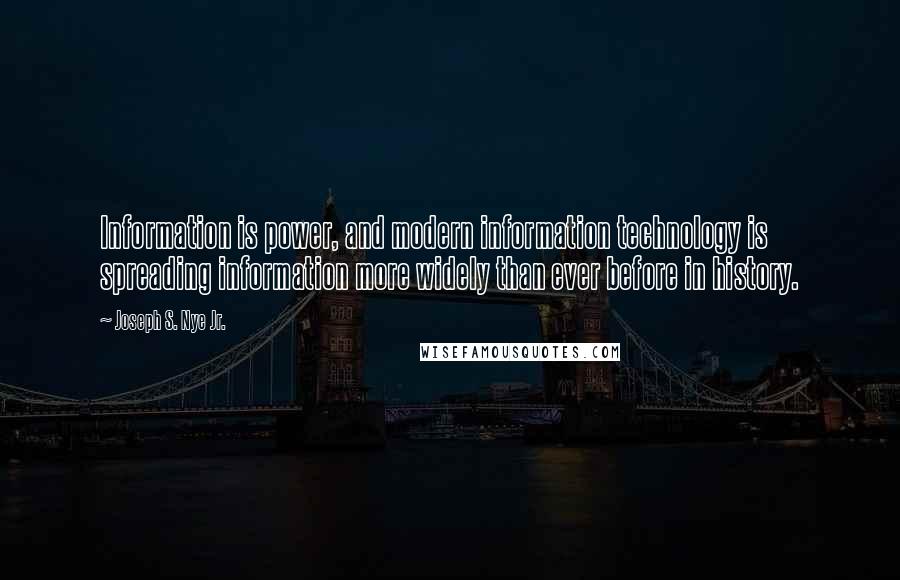 Joseph S. Nye Jr. Quotes: Information is power, and modern information technology is spreading information more widely than ever before in history.