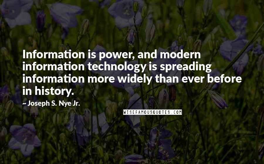 Joseph S. Nye Jr. Quotes: Information is power, and modern information technology is spreading information more widely than ever before in history.