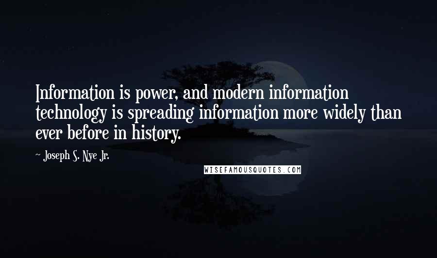 Joseph S. Nye Jr. Quotes: Information is power, and modern information technology is spreading information more widely than ever before in history.