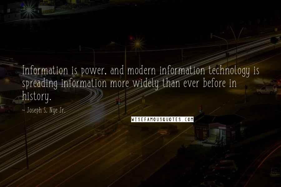 Joseph S. Nye Jr. Quotes: Information is power, and modern information technology is spreading information more widely than ever before in history.