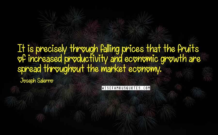 Joseph Salerno Quotes: It is precisely through falling prices that the fruits of increased productivity and economic growth are spread throughout the market economy.