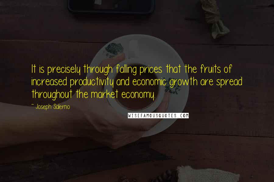 Joseph Salerno Quotes: It is precisely through falling prices that the fruits of increased productivity and economic growth are spread throughout the market economy.